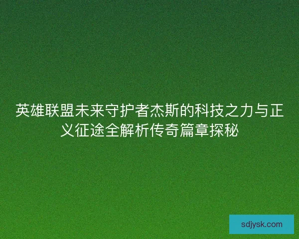 英雄联盟未来守护者杰斯的科技之力与正义征途全解析传奇篇章探秘 英雄联盟未来守护者杰斯的科技之力与正义征途全解析传奇篇章探秘